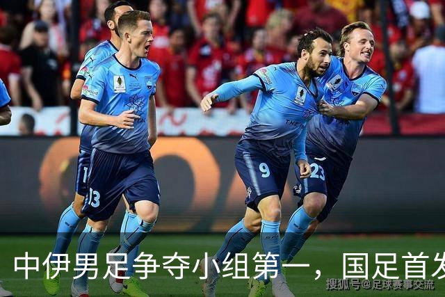 中伊男足争夺小组第一，国足首发阵容前瞻：蒯纪闻有望替换毛伟杰，彭啸或将顶替刘浩帆