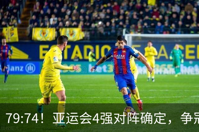 79:74！亚运会4强对阵确定，争冠球队退出竞争，中国男篮捡便宜